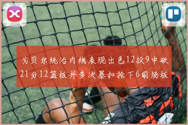 戈贝尔统治内线表现出色12投9中砍21分12篮板并多次暴扣抢下6前场板