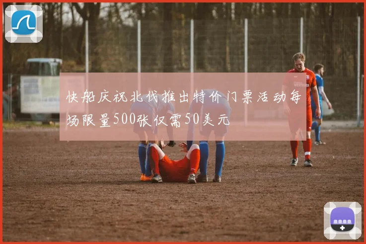 快船庆祝北伐推出特价门票活动每场限量500张仅需50美元