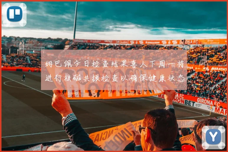 姆巴佩今日检查结果喜人下周一将进行核磁共振检查以确保健康状态