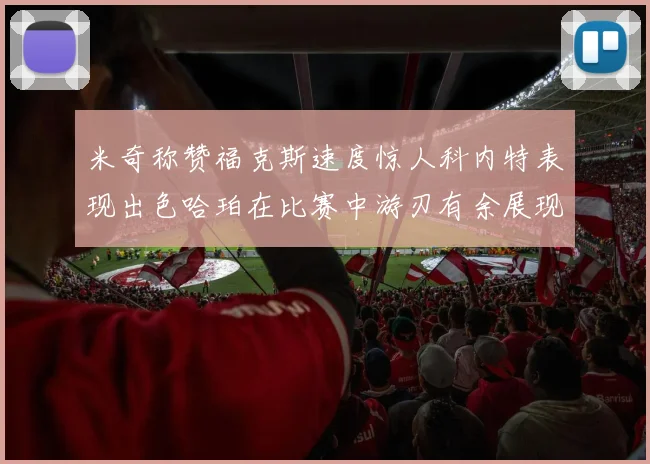 米奇称赞福克斯速度惊人科内特表现出色哈珀在比赛中游刃有余展现实力