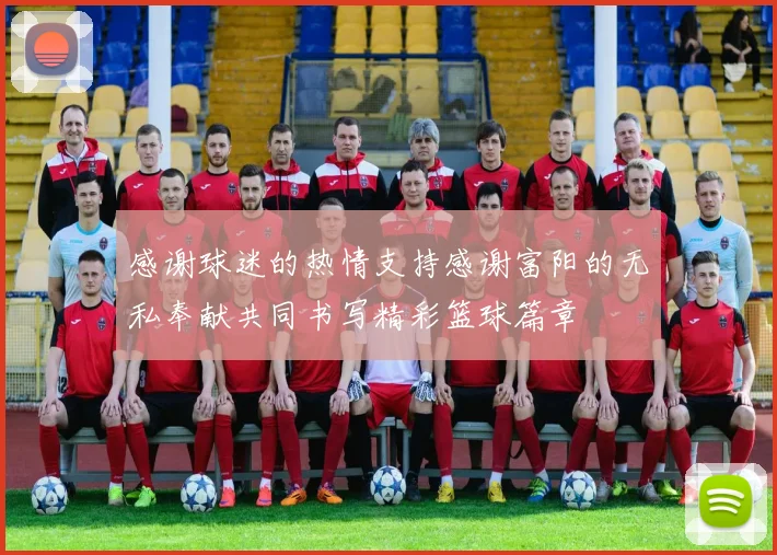 感谢球迷的热情支持感谢富阳的无私奉献共同书写精彩篮球篇章