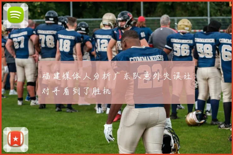 福建媒体人分析广东队意外失误让对手看到了胜机