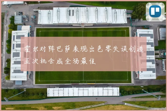 霍尔对阵巴萨表现出色零失误创造五次机会成全场最佳