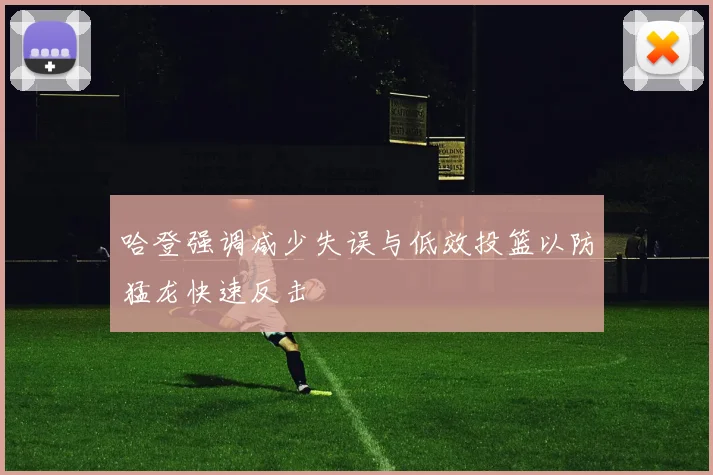 哈登强调减少失误与低效投篮以防猛龙快速反击