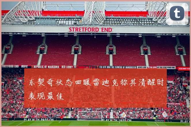东契奇状态回暖雷迪克称其清醒时表现最佳